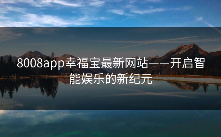 8008app幸福宝最新网站——开启智能娱乐的新纪元