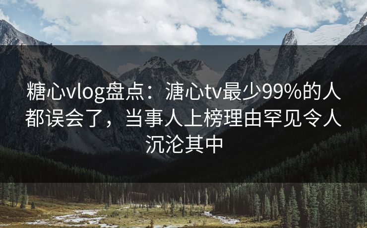 糖心vlog盘点:溏心tv最少99%的人都误会了,当事人上榜理由罕见令人沉沦其中 糖心vlog盘点:溏心tv最少99%的人都误会了,当事人上榜理由罕见令人沉沦其中