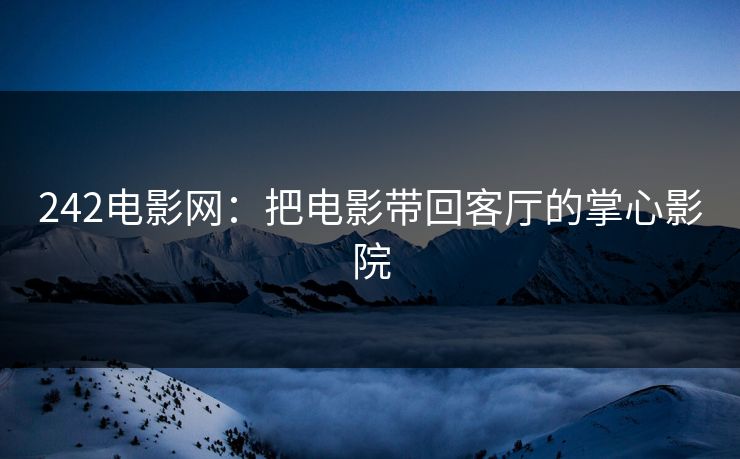242电影网：把电影带回客厅的掌心影院